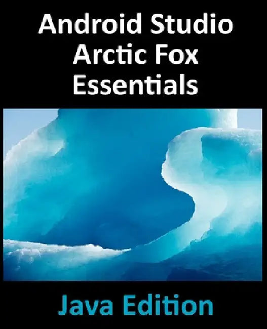 Android Studio Arctic Fox Essentials - Java Edition: Developing Android Apps Using Android Studio 2020.31 and Java by Neil Smyth