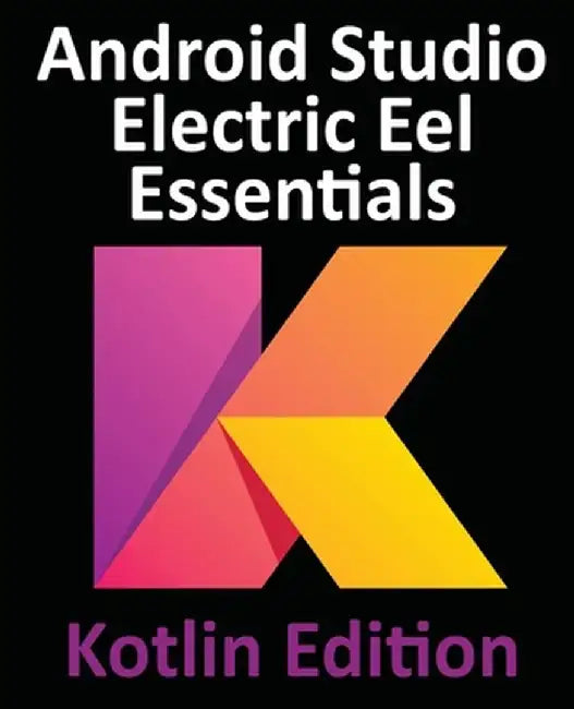 Android Studio Electric Eel Essentials - Kotlin Edition: Developing Android Apps Using Android Studio 2022.1.1 and Kotlin by Smyth