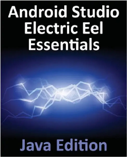 Android Studio Electric Eel Essentials - Java Edition: Developing Android Apps Using Android Studio 2022.1.1 and Java by Smyth, Neil