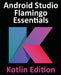 Android Studio Flamingo Essentials - Kotlin Edition: Developing Android Apps Using Android Studio 2022.2.1 and Kotlin by Neil Smyth