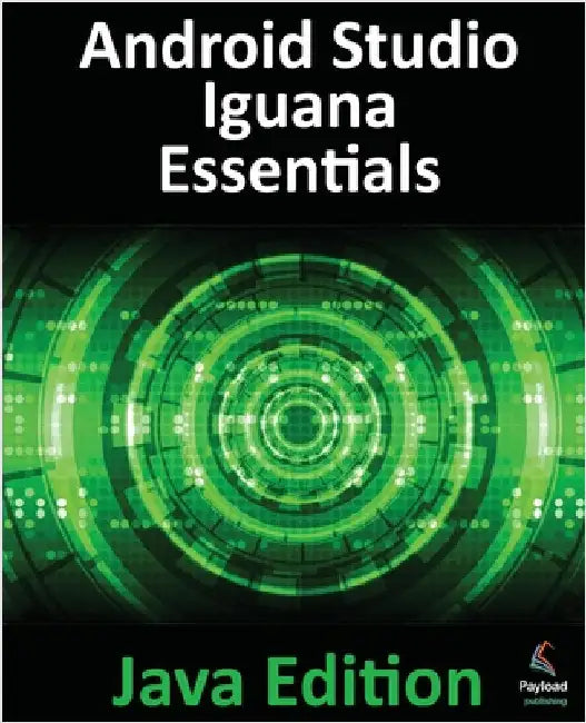 Android Studio Iguana Essentials - Java Edition: Developing Android Apps Using Android Studio 2023.2.1 and Java by Smyth, Neil