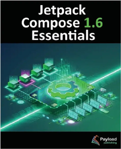 Jetpack Compose 1.6 Essentials: Developing Android Apps with Jetpack Compose 1.6, Android Studio, and Kotlin by Smyth, Neil