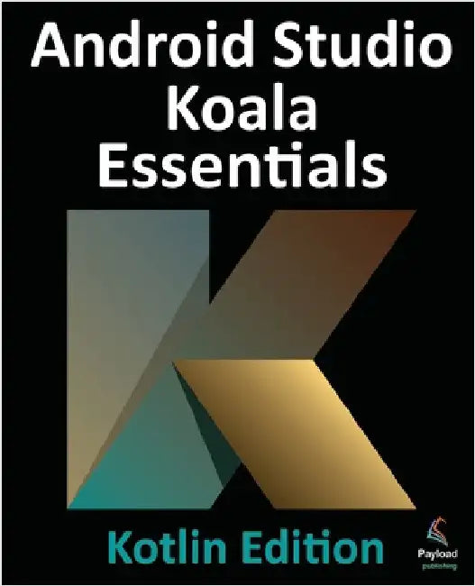 Android Studio Koala Essentials - Kotlin Edition: Developing Android Apps Using Android Studio Koala Feature Drop and Kotlin by Smyth