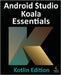 Android Studio Koala Essentials - Kotlin Edition: Developing Android Apps Using Android Studio Koala Feature Drop and Kotlin by Smyth