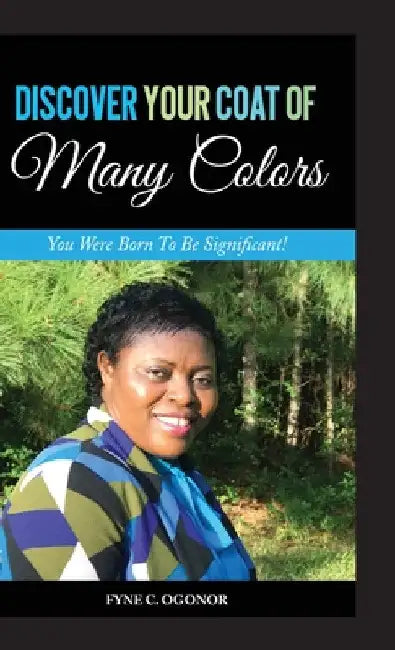 Discover Your Coat of Many Colors: You Were Born To Be Significant! by Fyne C. Ogonor