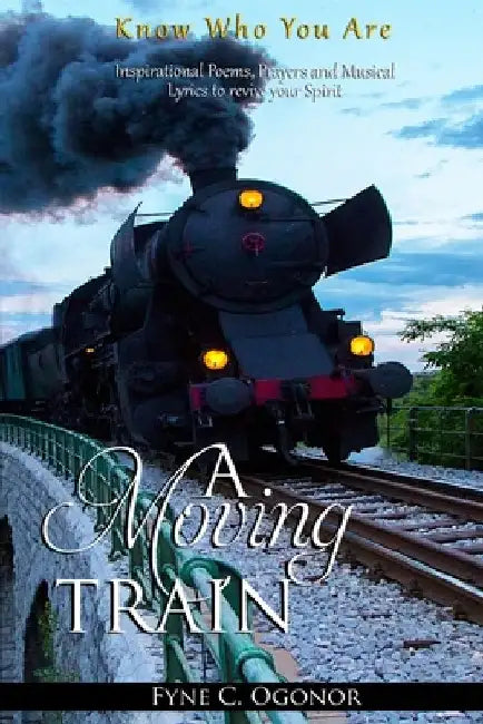 A Moving Train: Know Who You Are by Fyne C. Ogonor