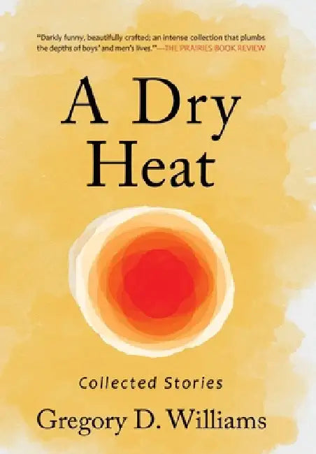 A Dry Heat: Collected Stories by Gregory D. Williams