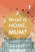What Is Home, Mum? by Sabba Khan