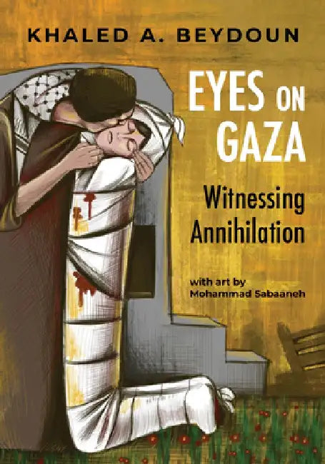 Eyes on Gaza: Witnessing Annihilation by Khaled A. Beydoun