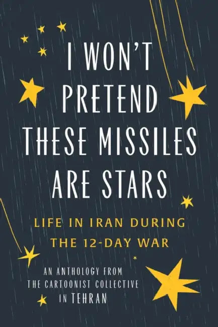 I Won't Pretend These Missiles Are Stars: Life in Iran During the 12-Day War by The Cartoonist Collective