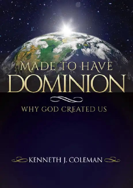 Made to Have Dominion: Why God Created Us by Kenneth J. Coleman