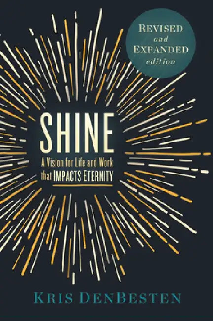Shine: A Vision for Life and Work That Impacts Eternity by Kris Den Besten
