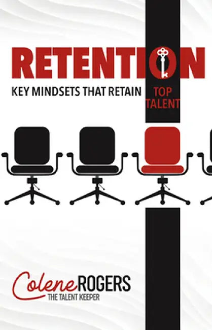 Retention: Key Mindsets That Retain Top Talent by Colene Rogers