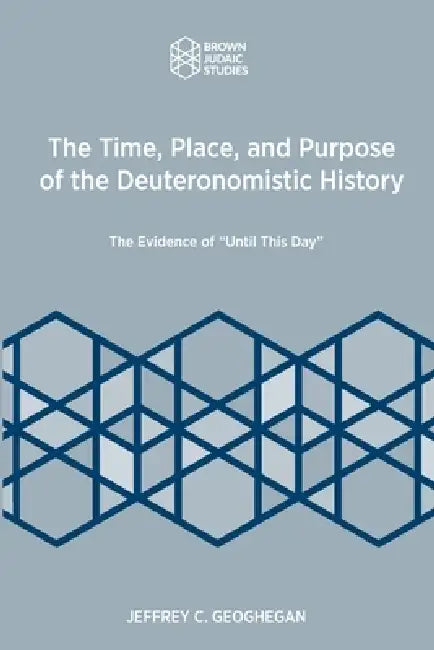 The Time, Place, and Purpose of the Deuteronomistic History: The Evidence of "Until This Day" by Jeffrey C. Geoghegan