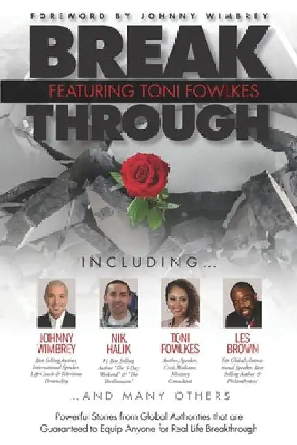 Break Through Featuring Toni Fowlkes: Powerful Stories from Global Authorities That Are Guaranteed to Equip Anyone for Real Life Breakthrough by Johnny Wimbrey