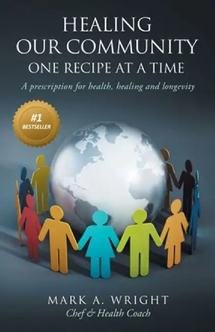Healing Our Community One recipe at a time: A Prescription For Health Healing and Longevity by Mark A. Wright