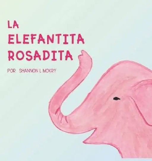 La Elefantita Rosadita by Shannon L. Mokry, Shannon L. Mokry, Katie Hornor