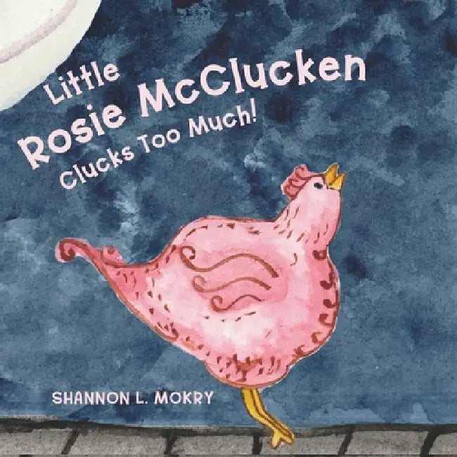 Little Rosie McClucken Clucks Too Much! by Shannon L. Mokry, Shannon L. Mokry