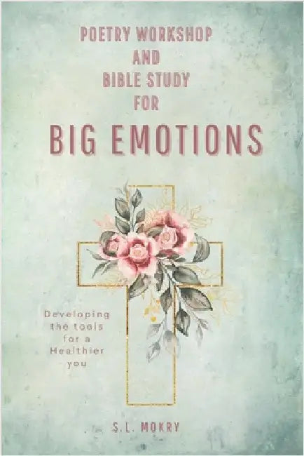Poetry Workshop and Bible Study for Big Emotions-Floral Edition by Mokry, S. L.