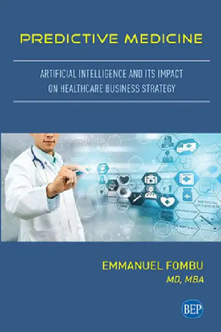 Predictive Medicine: Artificial Intelligence and Its Impact on Healthcare Business Strategy by Emmanuel Fombu