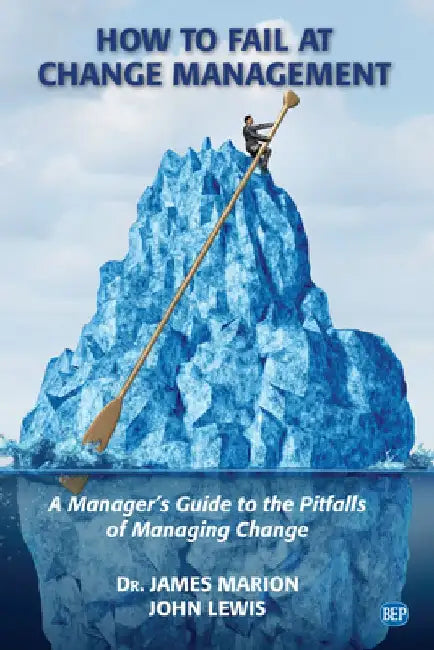 How to Fail at Change Management: A Manager's Guide to the Pitfalls of Managing Change by James Marion