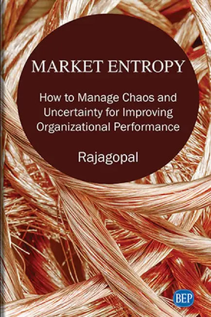 Market Entropy: How to Manage Chaos and Uncertainty for Improving Organizational Performance by Rajapgopal
