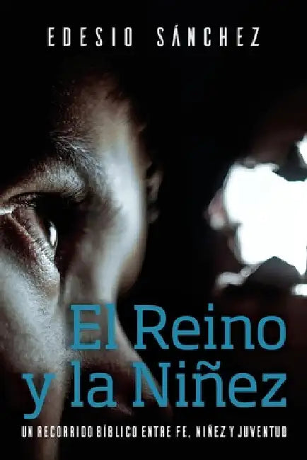 El Reino y la Niñez: Un Recorrido Bíblico entre Fe, Niñez y Juventud by Sánchez Cetina, Edesio