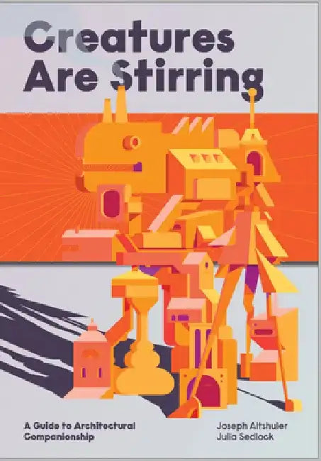 Creatures Are Stirring: A Guide to Architectural Companionship by Joseph Altshuler