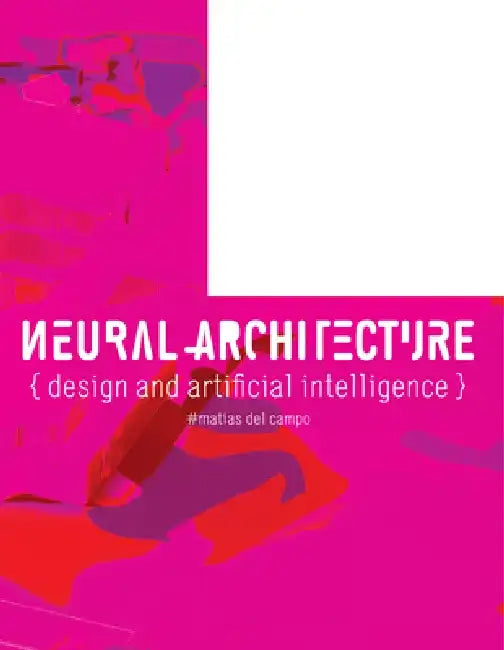 Neural Architecture: Design and Artificial Intelligence by Matias Del Campo