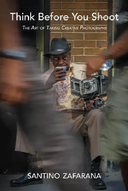 Think Before You Shoot: The Art of Taking Creative Photographs by Santino Zafarana