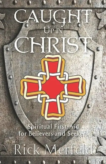 Caught Up In Christ: Spiritual First-Aid for Seekers and Believers by Rick Merfeld