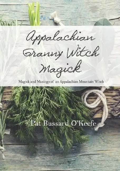 Appalachian Granny Witch Magick: Magick and Musings of an Appalachian Mountain Witch by Pat Bussard O'Keefe