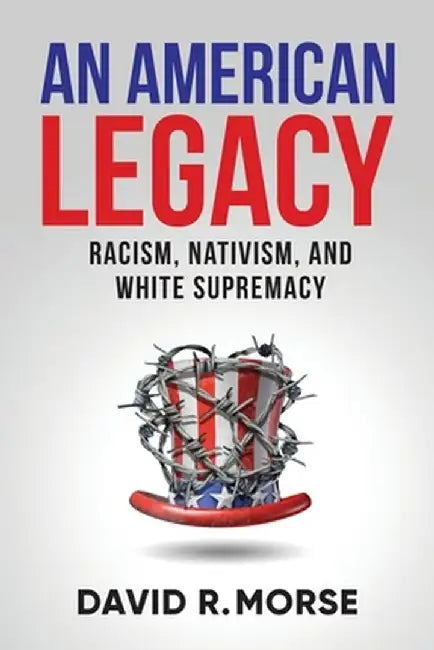 An American Legacy: Racism, Nativism, and White Supremacy by David R. Morse