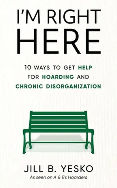 I'm Right Here: 10 Ways to Get Help for Hoarding and Chronic Disorganization by Jill B. Yesko