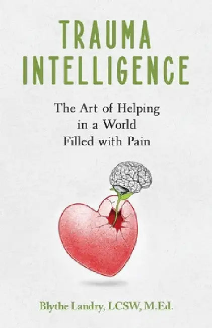 Trauma Intelligence: The Art of Helping in a World Filled with Pain by Blythe Landry