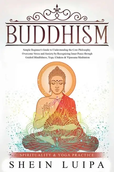 Buddhism: Simple Beginner's Guide to Understanding the Core Philosophy. Overcome Stress and Anxiety by Recognizing Inner Peace t by Shein Luipa