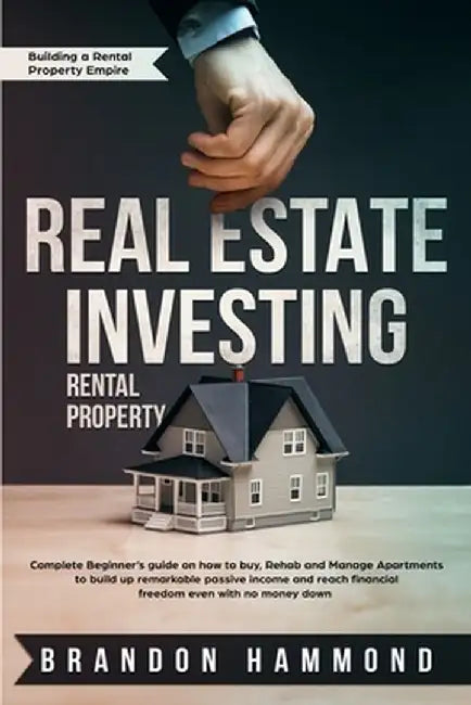 Real Estate Investing - Rental Property: Complete Beginner's guide on how to Buy, Rehab and Manage Apartments to build up remarkable Passive Income an by Brandon Hammond