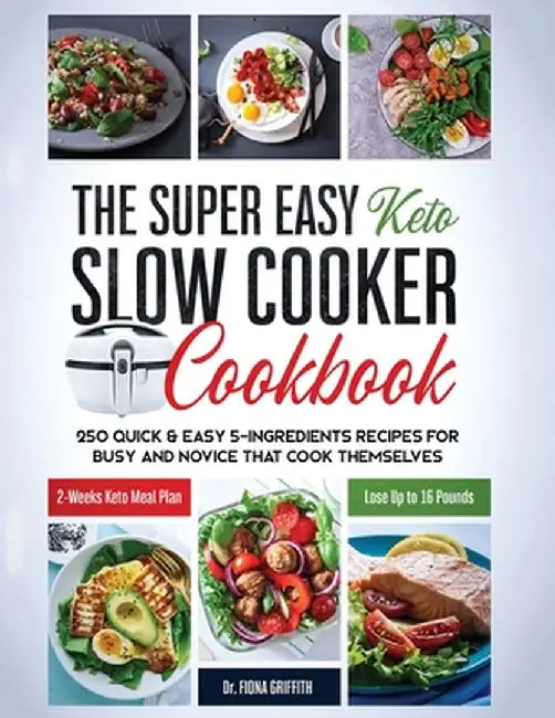 The Super Easy Keto Slow Cooker Cookbook: 250 Quick & Easy 5-Ingredients Recipes for Busy and Novice that Cook Themselves - 2-Weeks Keto Meal Plan - L by Griffith Dr Fiona