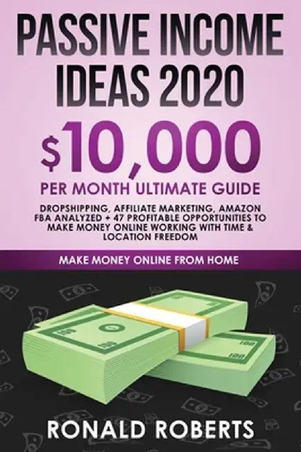 Passive Income Ideas 2020: 10,000/ month Ultimate Guide - Dropshipping, Affiliate Marketing, Amazon FBA Analyzed + 47 Profitable Opportunities to by Roberts Ronald