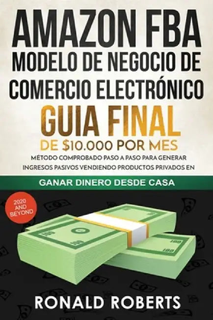 Amazon FBA - Modelo de Negocio de Comercio Electrónico: Guia final de $10.000 por mes. Método Comprobado Paso a Paso para Generar Ingresos Pasivos Ven by Roberts Ronald