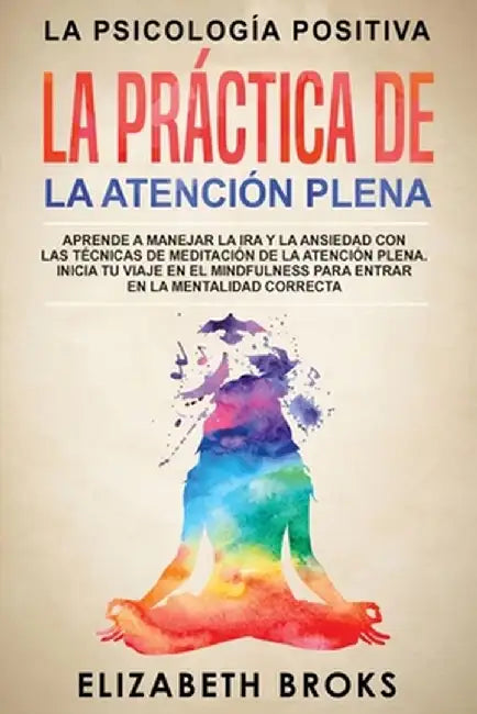 La Práctica de la Atención Plena: Aprende a Manejar la Ira y la Ansiedad con las Técnicas de Meditación de la Atención Plena. Inicia tu Viaje en el Mi by Broks Elizabeth