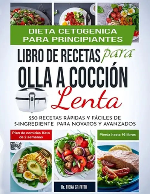Dieta Cetogénica - Libro de Recetas para Olla a Cocción Lenta: 250 Recetas Rápidas y Fáciles de 5-Ingredientes para Novatos y Avanzados Plan de Comida by Griffith Fiona