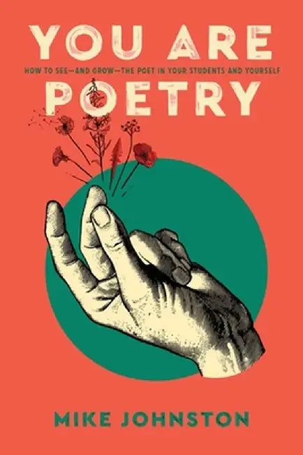 You Are Poetry: How to See-and Grow-the Poet in Your Students and Yourself by Mike Johnston
