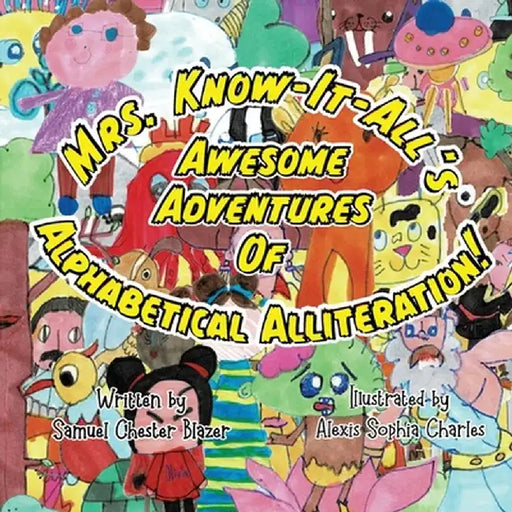 Mrs. Know-It-All's Awesome Adventures of Alphabetical Alliteration by Samuel Chester Blazer