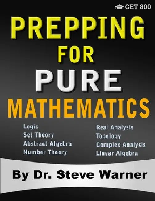 Prepping for Pure Mathematics: A Starter's Guide to Logic, Set Theory, Abstract Algebra, Number Theory, Real Analysis, Topology, Complex Analysis, and by Steve Warner