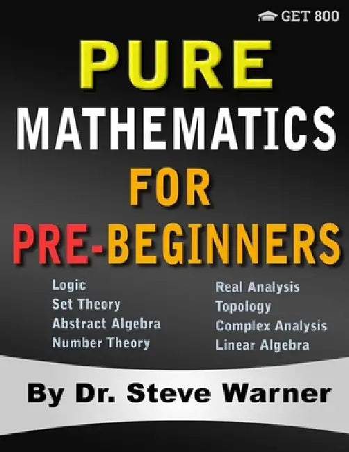 Pure Mathematics for Pre-Beginners: An Elementary Introduction to Logic, Set Theory, Abstract Algebra, Number Theory, Real Analysis, Topology, Complex by Steve Warner