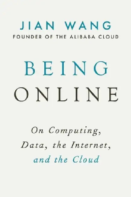 Being Online: On Computing, Data, the Internet, and the Cloud by Jian Wang