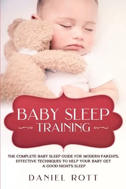 Baby Sleep Training: The Complete Baby Sleep Guide for Modern Parents, Effective Techniques to Help Your Baby Get a Good Night's Sleep. by Daniel Rott
