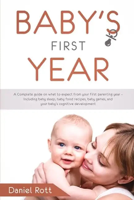 Baby's First Year: A Complete Guide on What to Expect From Your First Parenting Year - Including Baby Sleep, Baby Food Recipes, Baby Game by Daniel Rott