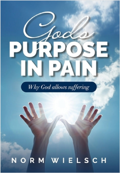God's Purpose in Pain: Why God Allows Suffering by Norm Wielsch